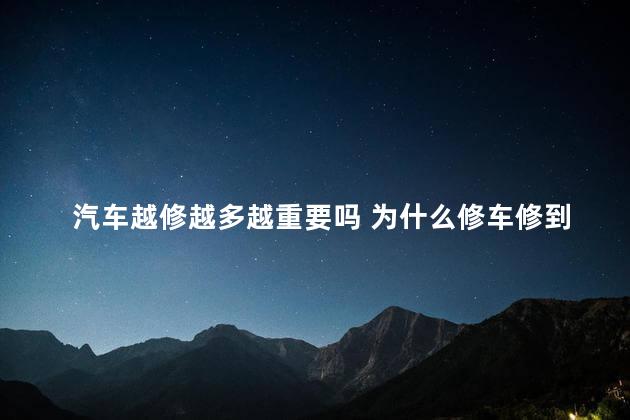 汽车越修越多越重要吗 为什么修车修到最后都不想了